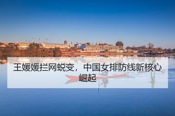 王媛媛拦网蜕变，中国女排防线新核心崛起